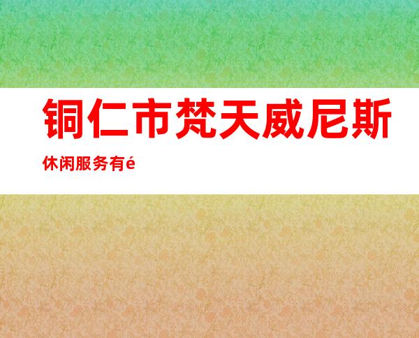 铜仁市梵天威尼斯休闲服务有限公司